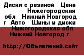 Диски с резиной › Цена ­ 11 000 - Нижегородская обл., Нижний Новгород г. Авто » Шины и диски   . Нижегородская обл.,Нижний Новгород г.